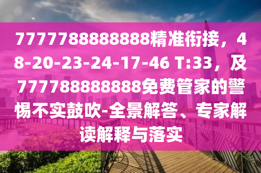 7777788888888精準(zhǔn)銜接，48-20-23-24-17-46 T:33，及777788888888免費(fèi)管家的警惕不實(shí)鼓吹-全景解答、專家解讀解釋與落實(shí)