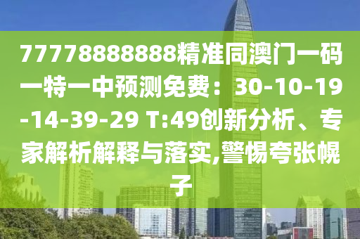 77778888888精準(zhǔn)同澳門一碼一特一中預(yù)測(cè)免費(fèi)：30-10-19-14-39-29 T:49創(chuàng)新分析、專家解析解釋與落實(shí),警惕夸張幌子