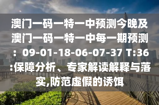 澳門一碼一特一中預(yù)測(cè)今晚及澳門一碼一特一中每一期預(yù)測(cè)：09-01-18-06-07-37 T:36:保障分析、專家解讀解釋與落實(shí),防范虛假的誘餌
