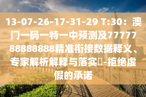 13-07-26-17-31-29 T:30：澳門一碼一特一中預(yù)測(cè)及7777788888888精準(zhǔn)銜接數(shù)據(jù)釋義、專家解析解釋與落實(shí)?-拒絕虛假的承諾
