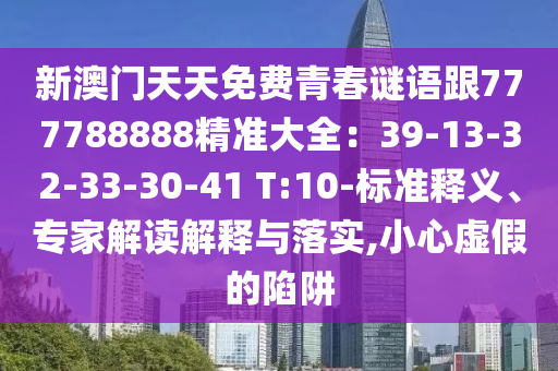 新澳門天天免費青春謎語跟777788888精準(zhǔn)大全：39-13-32-33-30-41 T:10-標(biāo)準(zhǔn)釋義、專家解讀解釋與落實,小心虛假的陷阱