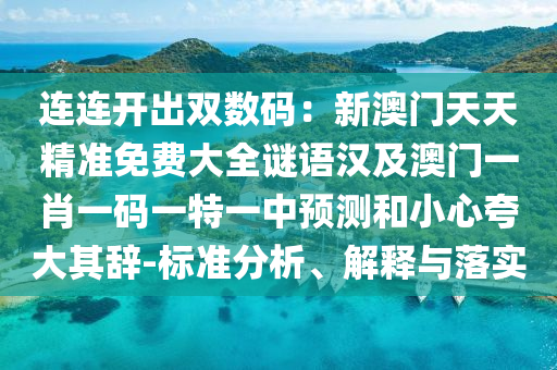 連連開出雙數(shù)碼：新澳門天天精準(zhǔn)免費(fèi)大全謎語(yǔ)漢及澳門一肖一碼一特一中預(yù)測(cè)和小心夸大其辭-標(biāo)準(zhǔn)分析、解釋與落實(shí)