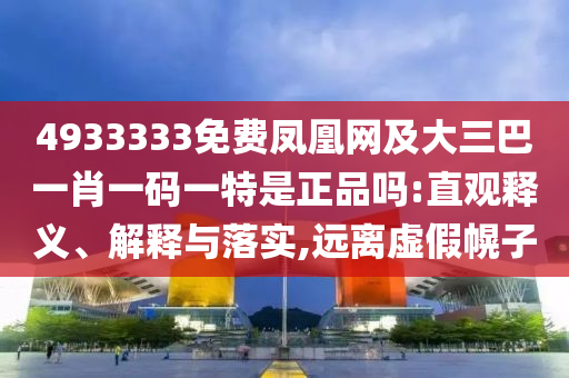 4933333免費(fèi)鳳凰網(wǎng)及大三巴一肖一碼一特是正品嗎:直觀釋義、解釋與落實(shí),遠(yuǎn)離虛假幌子