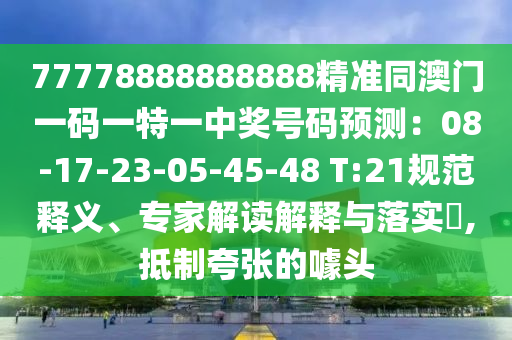 77778888888888精準(zhǔn)同澳門一碼一特一中獎(jiǎng)號(hào)碼預(yù)測(cè)：08-17-23-05-45-48 T:21規(guī)范釋義、專家解讀解釋與落實(shí)?,抵制夸張的噱頭