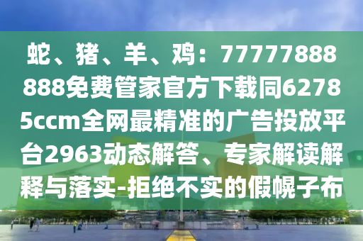 蛇、豬、羊、雞：77777888888免費(fèi)管家官方下載同62785ccm全網(wǎng)最精準(zhǔn)的廣告投放平臺2963動態(tài)解答、專家解讀解釋與落實-拒絕不實的假幌子布