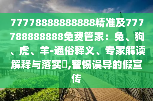 77778888888888精準(zhǔn)及777788888888免費管家：兔、狗、虎、羊-通俗釋義、專家解讀解釋與落實?,警惕誤導(dǎo)的假宣傳