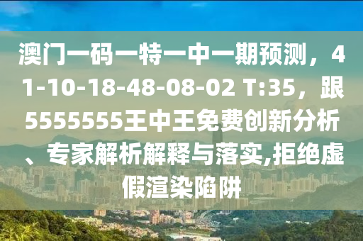 澳門一碼一特一中一期預(yù)測，41-10-18-48-08-02 T:35，跟5555555王中王免費創(chuàng)新分析、專家解析解釋與落實,拒絕虛假渲染陷阱