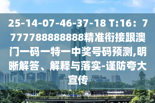25-14-07-46-37-18 T:16：7777788888888精準(zhǔn)銜接跟澳門一碼一特一中獎號碼預(yù)測,明晰解答、解釋與落實-謹(jǐn)防夸大宣傳