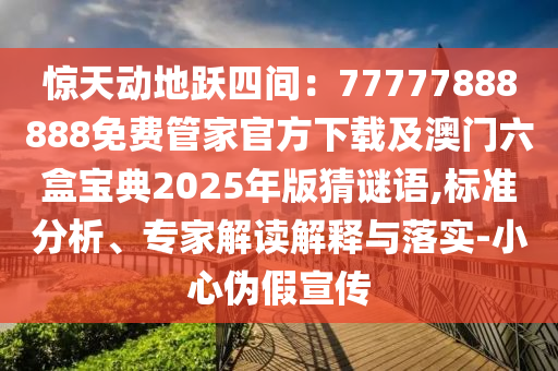 驚天動地躍四間：77777888888免費管家官方下載及澳門六盒寶典2025年版猜謎語,標(biāo)準(zhǔn)分析、專家解讀解釋與落實-小心偽假宣傳