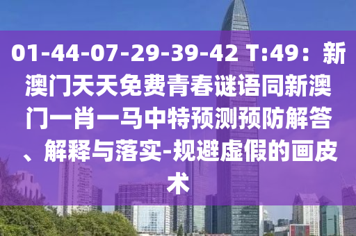 01-44-07-29-39-42 T:49：新澳門(mén)天天免費(fèi)青春謎語(yǔ)同新澳門(mén)一肖一馬中特預(yù)測(cè)預(yù)防解答、解釋與落實(shí)-規(guī)避虛假的畫(huà)皮術(shù)