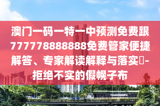 澳門(mén)一碼一特一中預(yù)測(cè)免費(fèi)跟777778888888免費(fèi)管家便捷解答、專家解讀解釋與落實(shí)?-拒絕不實(shí)的假幌子布