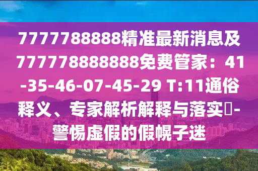7777788888精準(zhǔn)最新消息及777778888888免費(fèi)管家：41-35-46-07-45-29 T:11通俗釋義、專家解析解釋與落實(shí)?-警惕虛假的假幌子迷