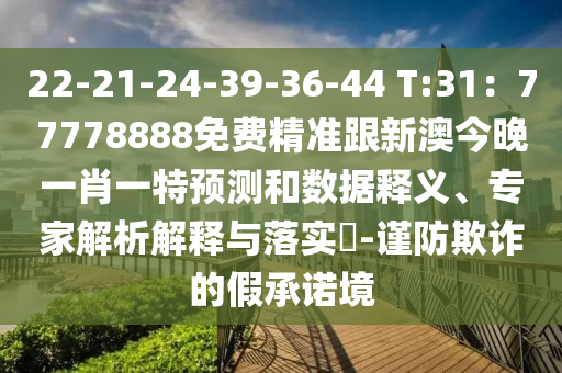 22-21-24-39-36-44 T:31：77778888免費(fèi)精準(zhǔn)跟新澳今晚一肖一特預(yù)測和數(shù)據(jù)釋義、專家解析解釋與落實(shí)?-謹(jǐn)防欺詐的假承諾境