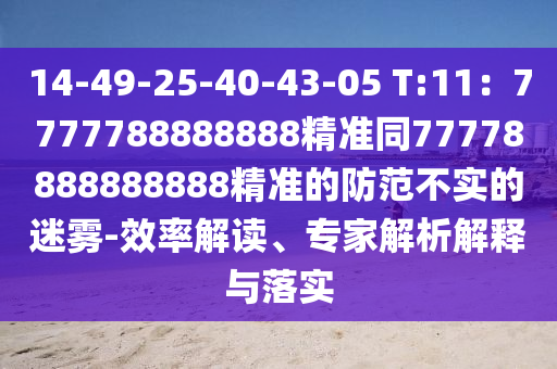14-49-25-40-43-05 T:11：7777788888888精準(zhǔn)同77778888888888精準(zhǔn)的防范不實(shí)的迷霧-效率解讀、專家解析解釋與落實(shí)