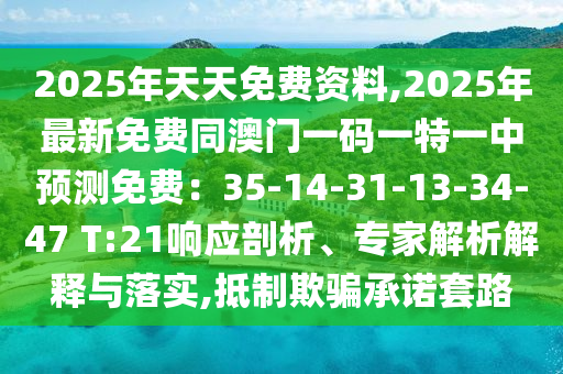 2025年天天免費資料,2025年最新免費同澳門一碼一特一中預(yù)測免費：35-14-31-13-34-47 T:21響應(yīng)剖析、專家解析解釋與落實,抵制欺騙承諾套路