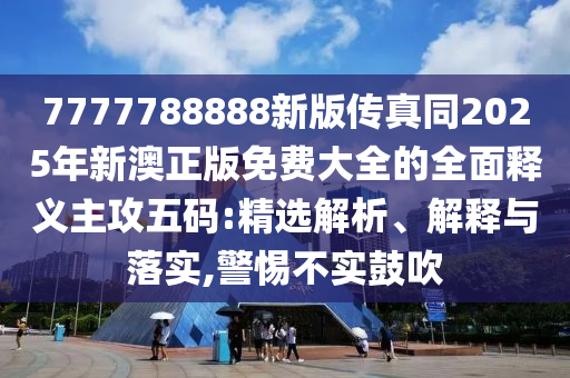 新奧同香港今晚開一肖一特講解詞語或7777788888管家婆老家和留心誤導的假信息-數(shù)據(jù)釋義、解釋與落實