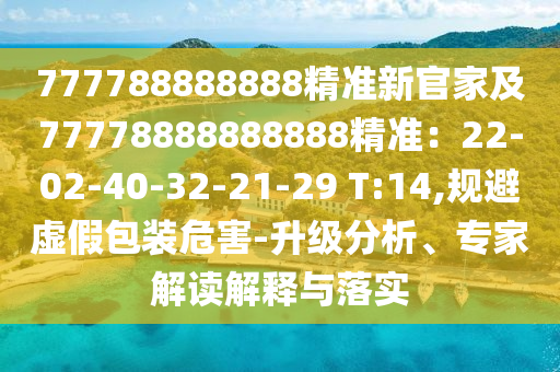777788888888精準(zhǔn)新官家及77778888888888精準(zhǔn)：22-02-40-32-21-29 T:14,規(guī)避虛假包裝危害-升級(jí)分析、專家解讀解釋與落實(shí)