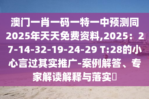 澳門一肖一碼一特一中預(yù)測(cè)同2025年天天免費(fèi)資料,2025：27-14-32-19-24-29 T:28的小心言過其實(shí)推廣-案例解答、專家解讀解釋與落實(shí)?