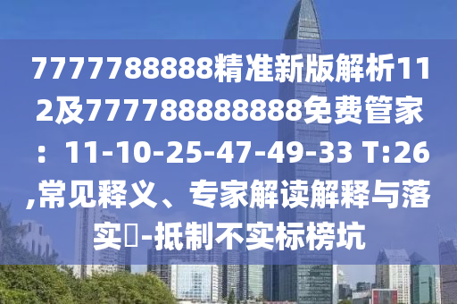 7777788888精準(zhǔn)新版解析112及777788888888免費(fèi)管家：11-10-25-47-49-33 T:26,常見釋義、專家解讀解釋與落實(shí)?-抵制不實(shí)標(biāo)榜坑