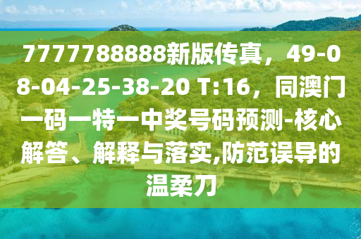 7777788888新版?zhèn)髡妫?9-08-04-25-38-20 T:16，同澳門一碼一特一中獎(jiǎng)號(hào)碼預(yù)測-核心解答、解釋與落實(shí),防范誤導(dǎo)的溫柔刀