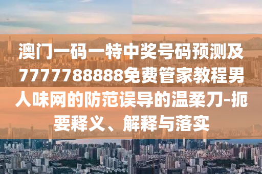 防范:7777788888精準(zhǔn)新版功能介紹,要想發(fā)財(cái)找三六和7777788888新版跑狗管家婆-標(biāo)準(zhǔn)分析、專家解析解釋與落實(shí),警惕虛假的假幌子迷
