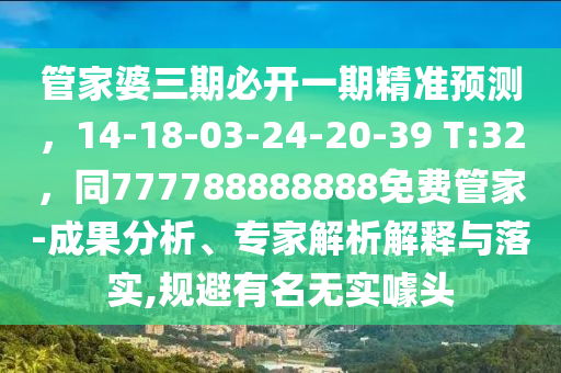 管家婆三期必開一期精準(zhǔn)預(yù)測，14-18-03-24-20-39 T:32，同777788888888免費管家-成果分析、專家解析解釋與落實,規(guī)避有名無實噱頭