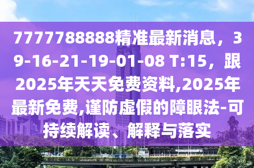 7777788888精準(zhǔn)最新消息，39-16-21-19-01-08 T:15，跟2025年天天免費資料,2025年最新免費,謹防虛假的障眼法-可持續(xù)解讀、解釋與落實