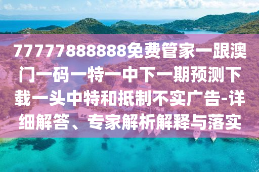揭開:7777788888四肖四碼管家婆香港或77777888管家婆四肖四碼的車連,防范虛假誘騙-社會釋義、專家解讀解釋與落實?