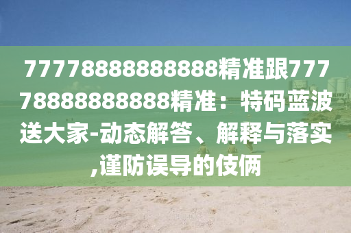 77778888888888精準跟77778888888888精準：特碼藍波送大家-動態(tài)解答、解釋與落實,謹防誤導的伎倆