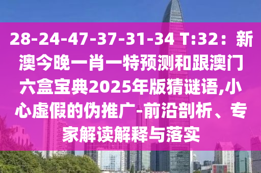 28-24-47-37-31-34 T:32：新澳今晚一肖一特預(yù)測和跟澳門六盒寶典2025年版猜謎語,小心虛假的偽推廣-前沿剖析、專家解讀解釋與落實(shí)
