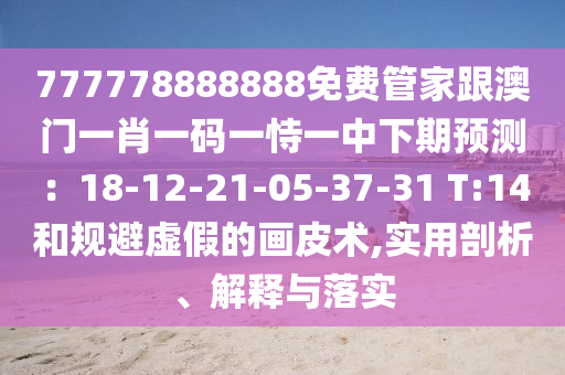777778888888免費(fèi)管家跟澳門一肖一碼一恃一中下期預(yù)測(cè)：18-12-21-05-37-31 T:14和規(guī)避虛假的畫皮術(shù),實(shí)用剖析、解釋與落實(shí)