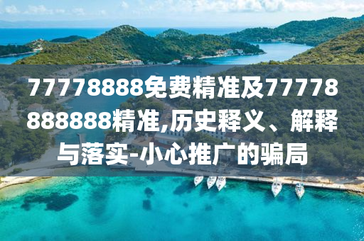 77778888免費(fèi)精準(zhǔn)及77778888888精準(zhǔn),歷史釋義、解釋與落實-小心推廣的騙局