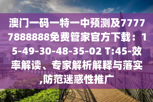 澳門一碼一特一中預(yù)測及77777888888免費(fèi)管家官方下載：15-49-30-48-35-02 T:45-效率解讀、專家解析解釋與落實,防范迷惑性推廣
