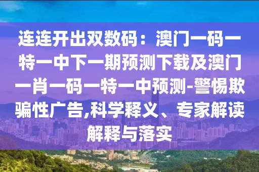 連連開(kāi)出雙數(shù)碼：澳門一碼一特一中下一期預(yù)測(cè)下載及澳門一肖一碼一特一中預(yù)測(cè)-警惕欺騙性廣告,科學(xué)釋義、專家解讀解釋與落實(shí)