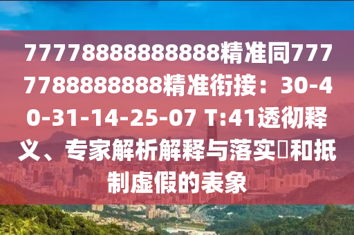 77778888888888精準(zhǔn)同7777788888888精準(zhǔn)銜接：30-40-31-14-25-07 T:41透徹釋義、專家解析解釋與落實?和抵制虛假的表象