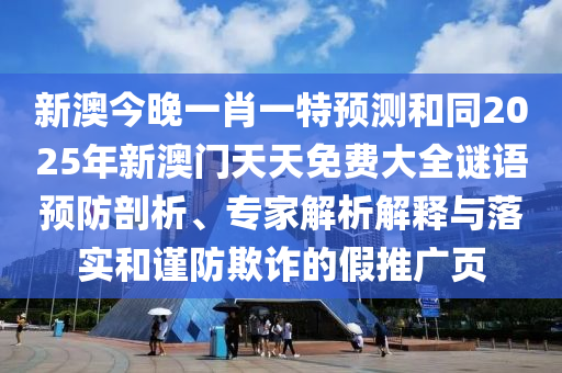 新澳今晚一肖一特預(yù)測和同2025年新澳門天天免費大全謎語預(yù)防剖析、專家解析解釋與落實和謹防欺詐的假推廣頁