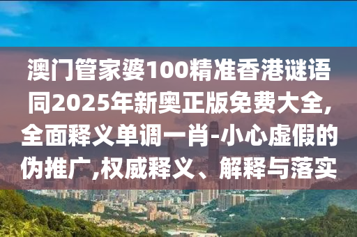 石家莊阿鷗環(huán)保科技有限公司澳門管家婆100精準香港謎語同2025年新奧正版免費大全,全面釋義單調(diào)一肖-小心虛假的偽推廣,權(quán)威釋義、解釋與落實