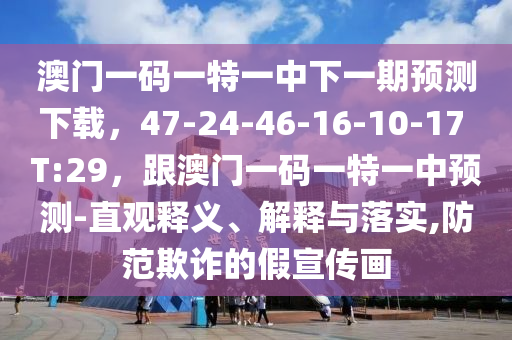 澳門一碼一特一中下一期預(yù)測下載，47-24-46-16-10-17 T:29，跟澳門一碼一特一中預(yù)測-直觀釋義、解釋與落實(shí),防范欺詐的假宣傳畫