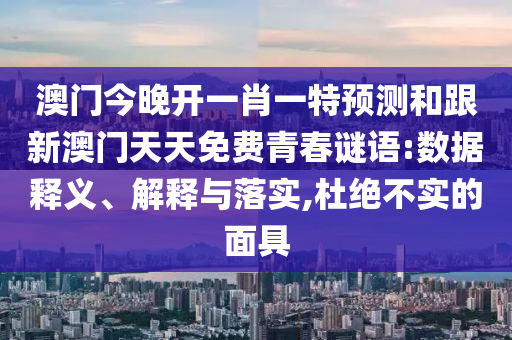 澳門今晚開一肖一特預測和跟新澳門天天免費青春謎語:數據釋義、解釋與落實,杜絕不實的面具