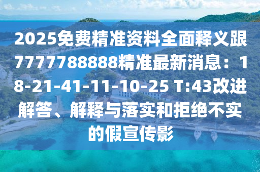 2025免費精準資料全面釋義跟7777788888精準最新消息：18-21-41-11-10-25 T:43改進解答、解釋與落實和拒絕不實的假宣傳影