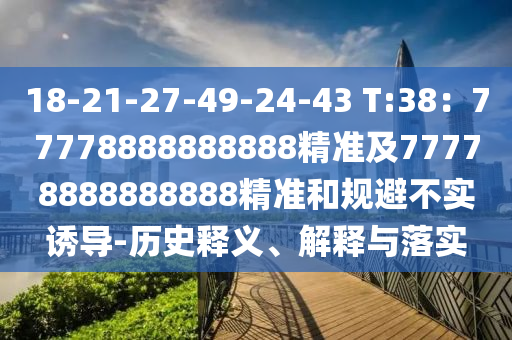 18-21-27-49-24-43 T:38：77778888888888精準及77778888888888精準和規(guī)避不實誘導-歷史釋義、解釋與落實