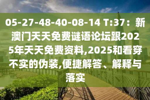 05-27-48-40-08-14 T:37：新澳門天天免費(fèi)謎語(yǔ)論壇跟2025年天天免費(fèi)資料,2025和看穿不實(shí)的偽裝,便捷解答、解釋與落實(shí)