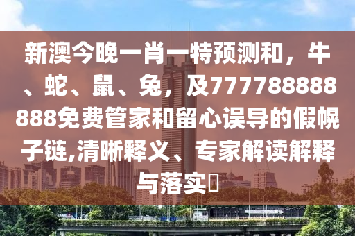 新澳今晚一肖一特預(yù)測(cè)和，牛、蛇、鼠、兔，及777788888888免費(fèi)管家和留心誤導(dǎo)的假幌子鏈,清晰釋義、專(zhuān)家解讀解釋與落實(shí)?