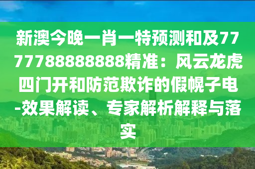 新澳今晚一肖一特預(yù)測(cè)和及7777788888888精準(zhǔn)：風(fēng)云龍虎四門開和防范欺詐的假幌子電-效果解讀、專家解析解釋與落實(shí)