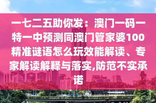 一七二五助你發(fā)：澳門一碼一特一中預(yù)測(cè)同澳門管家婆100精準(zhǔn)謎語怎么玩效能解讀、專家解讀解釋與落實(shí),防范不實(shí)承諾
