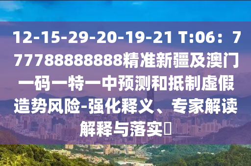 12-15-29-20-19-21 T:06：777788888888精準(zhǔn)新疆及澳門一碼一特一中預(yù)測(cè)和抵制虛假造勢(shì)風(fēng)險(xiǎn)-強(qiáng)化釋義、專家解讀解釋與落實(shí)?