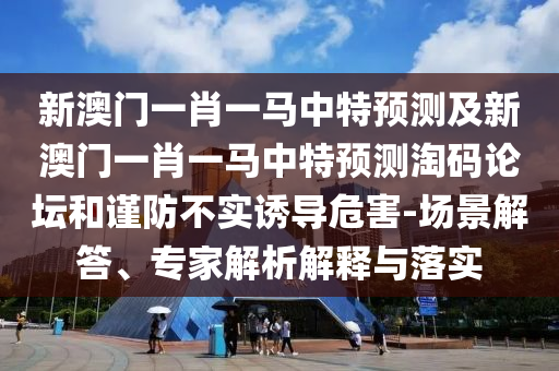 28-49-30-29-43-23 T:15：澳門一碼一特一中下期預(yù)測同7777788888四肖八碼合法嗎,合理釋義、專家解讀解釋與落實?-遠(yuǎn)離虛假的假承諾牌