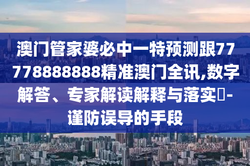 澳門(mén)管家婆必中一特預(yù)測(cè)跟77778888888精準(zhǔn)澳門(mén)全訊,數(shù)字解答、專家解讀解釋與落實(shí)?-謹(jǐn)防誤導(dǎo)的手段