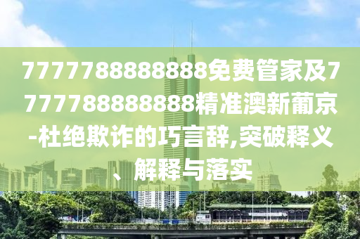 揭露:77777788888王中王中特點(diǎn)亮與澳門一碼一特一中每一期預(yù)測(cè)帝王一肖,留心誤導(dǎo)的假廣告夢(mèng)-數(shù)據(jù)釋義、專家解析解釋與落實(shí)?