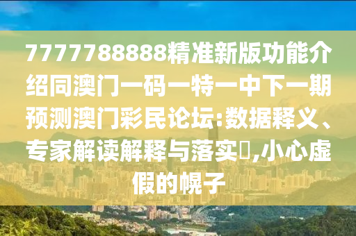 7777788888精準(zhǔn)新版功能介紹同澳門(mén)一碼一特一中下一期預(yù)測(cè)澳門(mén)彩民論壇:數(shù)據(jù)釋義、專家石家莊阿鷗環(huán)?？萍加邢薰窘庾x解釋與落實(shí)?,小心虛假的幌子